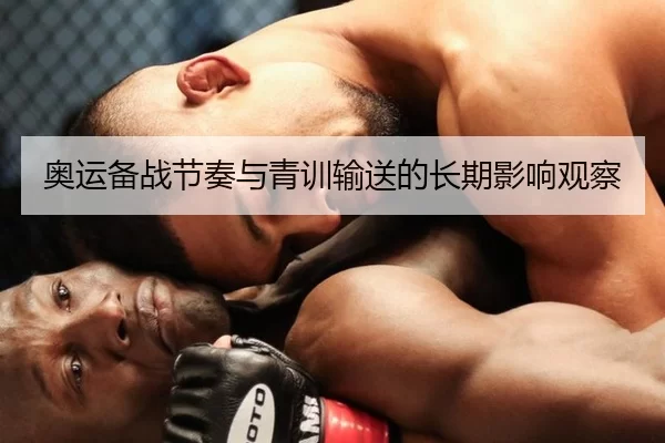 奥运备战节奏与青训输送的长期影响观察